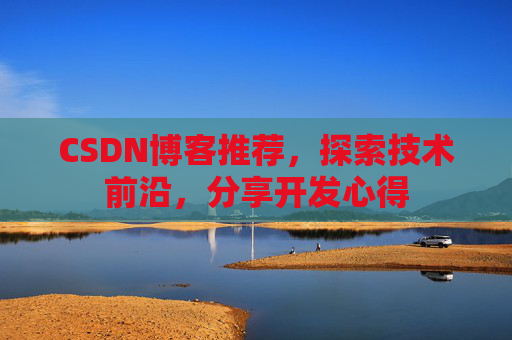 CSDN博客推荐，探索技术前沿，分享开发心得